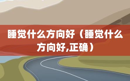 睡觉什么方向好（睡觉什么方向好,正确）
