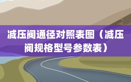 减压阀通径对照表图（减压阀规格型号参数表）