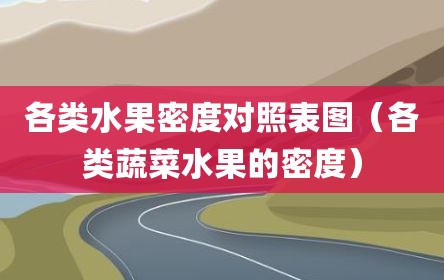各类水果密度对照表图（各类蔬菜水果的密度）