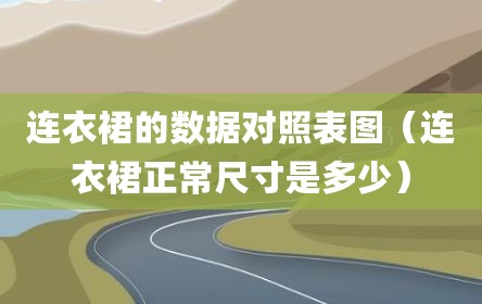 连衣裙的数据对照表图（连衣裙正常尺寸是多少）
