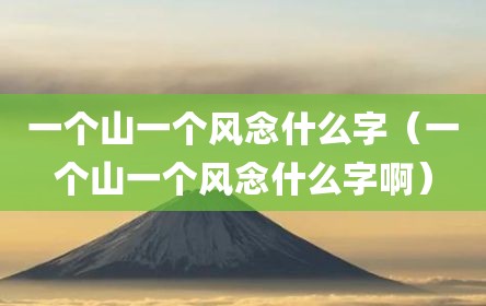 一个山一个风念什么字（一个山一个风念什么字啊）