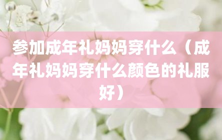 参加成年礼妈妈穿什么（成年礼妈妈穿什么颜色的礼服好）