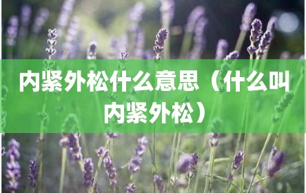 内紧外松什么意思（什么叫内紧外松）