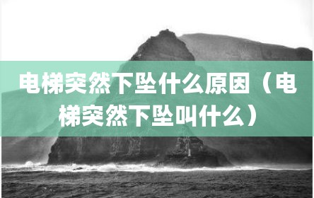 电梯突然下坠什么原因（电梯突然下坠叫什么）