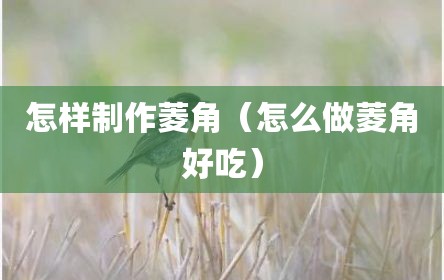 怎样制作菱角（怎么做菱角好吃）