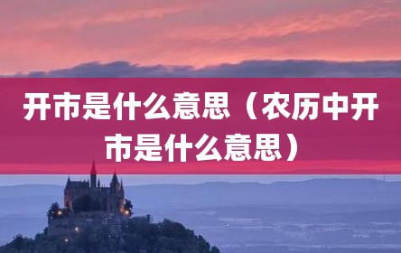 开市是什么意思（农历中开市是什么意思）