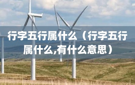 行字五行属什么（行字五行属什么,有什么意思）