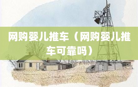 网购婴儿推车（网购婴儿推车可靠吗）