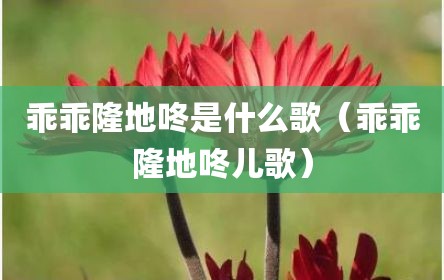 乖乖隆地咚是什么歌（乖乖隆地咚儿歌）