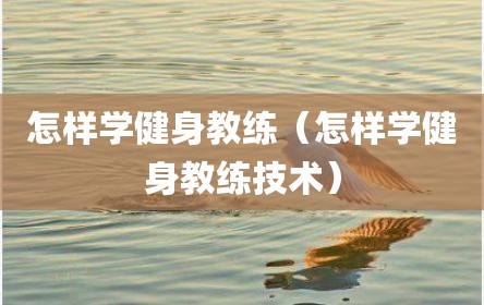 怎样学健身教练（怎样学健身教练技术）