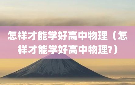 怎样才能学好高中物理（怎样才能学好高中物理?）