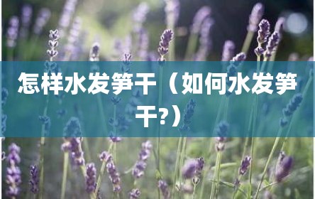 怎样水发笋干（如何水发笋干?）