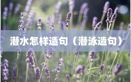 潜水怎样造句（潜泳造句）