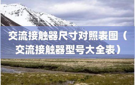 交流接触器尺寸对照表图（交流接触器型号大全表）