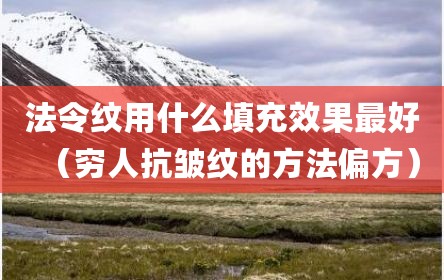 法令纹用什么填充效果最好（穷人抗皱纹的方法偏方）