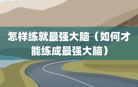 怎样练就最强大脑（如何才能练成最强大脑）