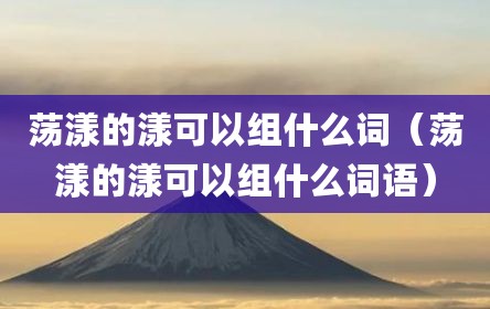 荡漾的漾可以组什么词（荡漾的漾可以组什么词语）