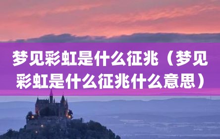 梦见彩虹是什么征兆（梦见彩虹是什么征兆什么意思）