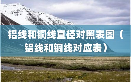 铝线和铜线直径对照表图（铝线和铜线对应表）
