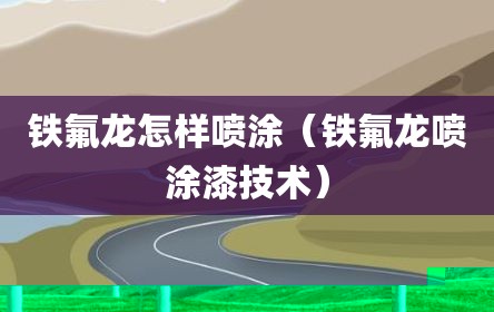 铁氟龙怎样喷涂（铁氟龙喷涂漆技术）