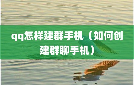qq怎样建群手机（如何创建群聊手机）