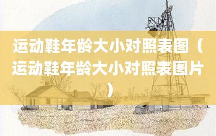 运动鞋年龄大小对照表图（运动鞋年龄大小对照表图片）