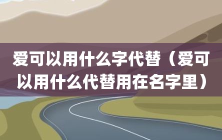 爱可以用什么字代替（爱可以用什么代替用在名字里）