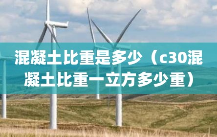 混凝土比重是多少（c30混凝土比重一立方多少重）