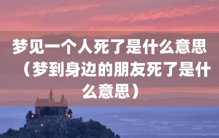 梦见一个人死了是什么意思（梦到身边的朋友死了是什么意思）