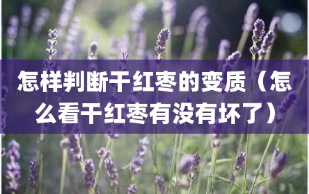 怎样判断干红枣的变质（怎么看干红枣有没有坏了）