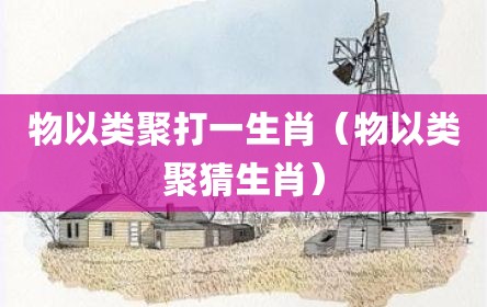 物以类聚打一生肖（物以类聚猜生肖）