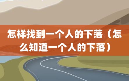 怎样找到一个人的下落（怎么知道一个人的下落）