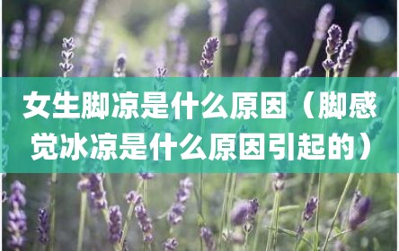 女生脚凉是什么原因（脚感觉冰凉是什么原因引起的）