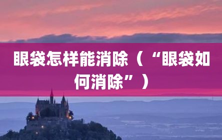 眼袋怎样能消除（“眼袋如何消除”）
