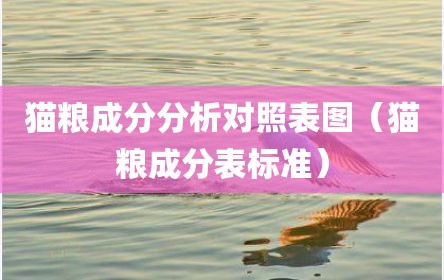 猫粮成分分析对照表图（猫粮成分表标准）