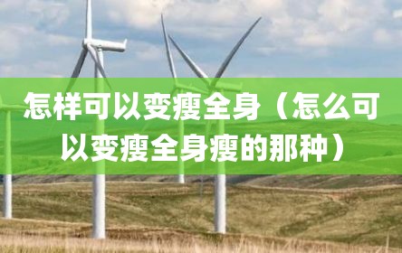 怎样可以变瘦全身（怎么可以变瘦全身瘦的那种）