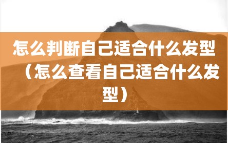 怎么判断自己适合什么发型（怎么查看自己适合什么发型）