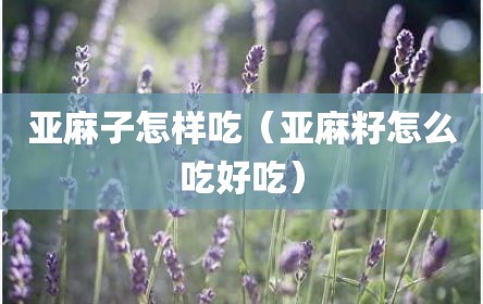 亚麻子怎样吃（亚麻籽怎么吃好吃）