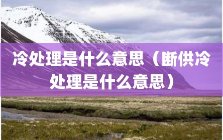 冷处理是什么意思（断供冷处理是什么意思）