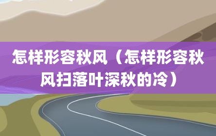 怎样形容秋风（怎样形容秋风扫落叶深秋的冷）