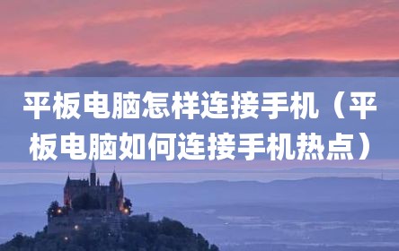 平板电脑怎样连接手机（平板电脑如何连接手机热点）