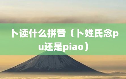 卜读什么拼音（卜姓氏念pu还是piao）
