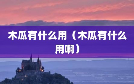 木瓜有什么用（木瓜有什么用啊）