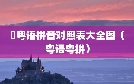狌粤语拼音对照表大全图（粤语粤拼）
