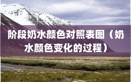 阶段奶水颜色对照表图（奶水颜色变化的过程）