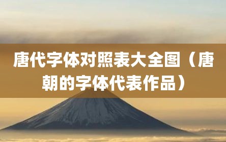 唐代字体对照表大全图（唐朝的字体代表作品）