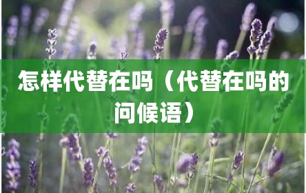 怎样代替在吗（代替在吗的问候语）