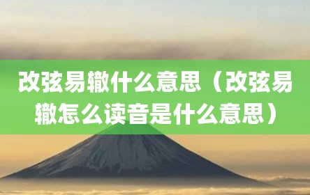 改弦易辙什么意思（改弦易辙怎么读音是什么意思）