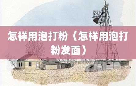 怎样用泡打粉（怎样用泡打粉发面）