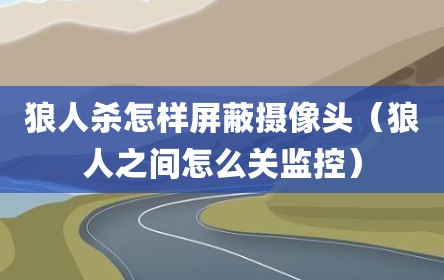 狼人杀怎样屏蔽摄像头（狼人之间怎么关监控）